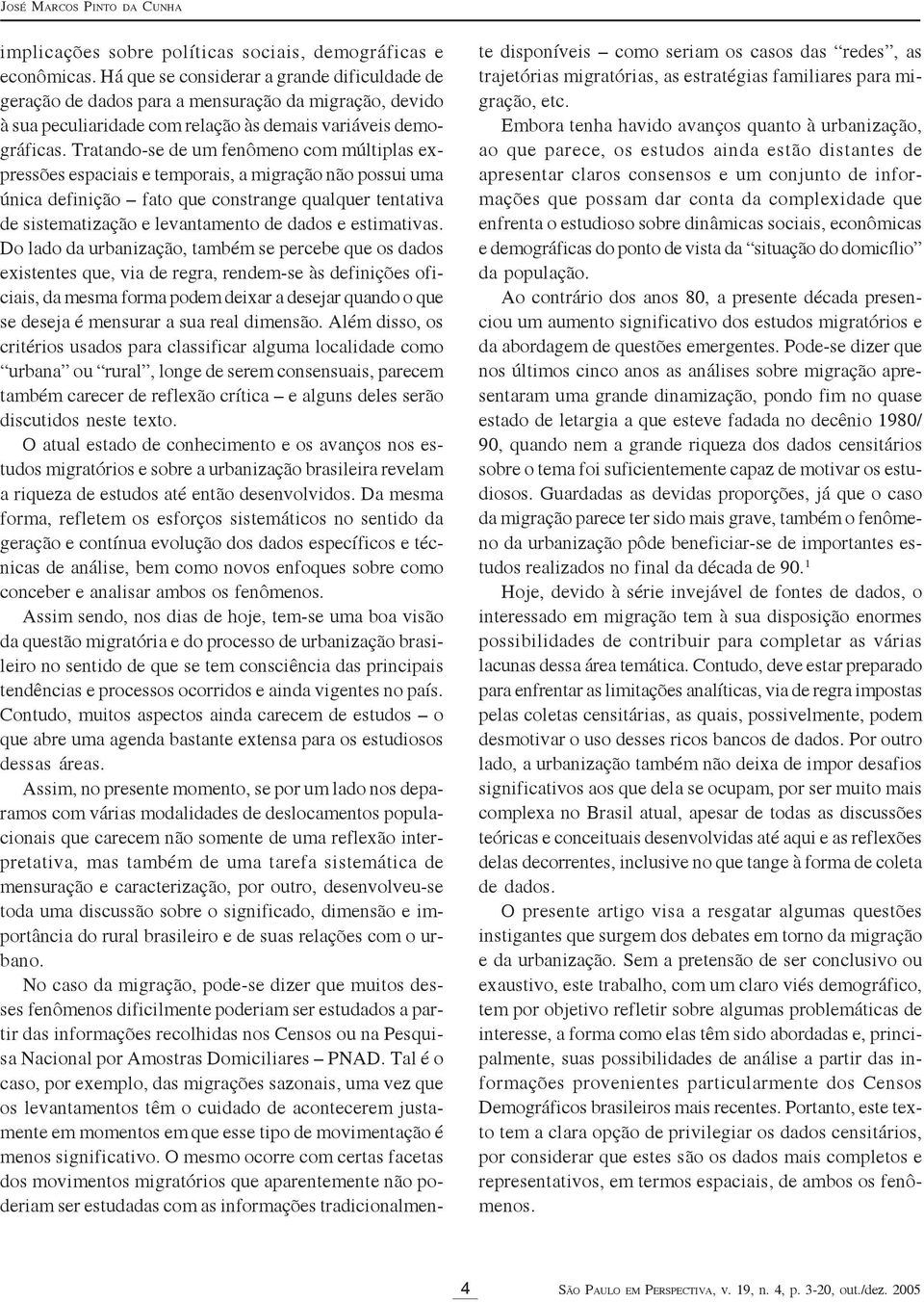 Tratando-se de um fenômeno com múltiplas expressões espaciais e temporais, a migração não possui uma única definição fato que constrange qualquer tentativa de sistematização e levantamento de dados e