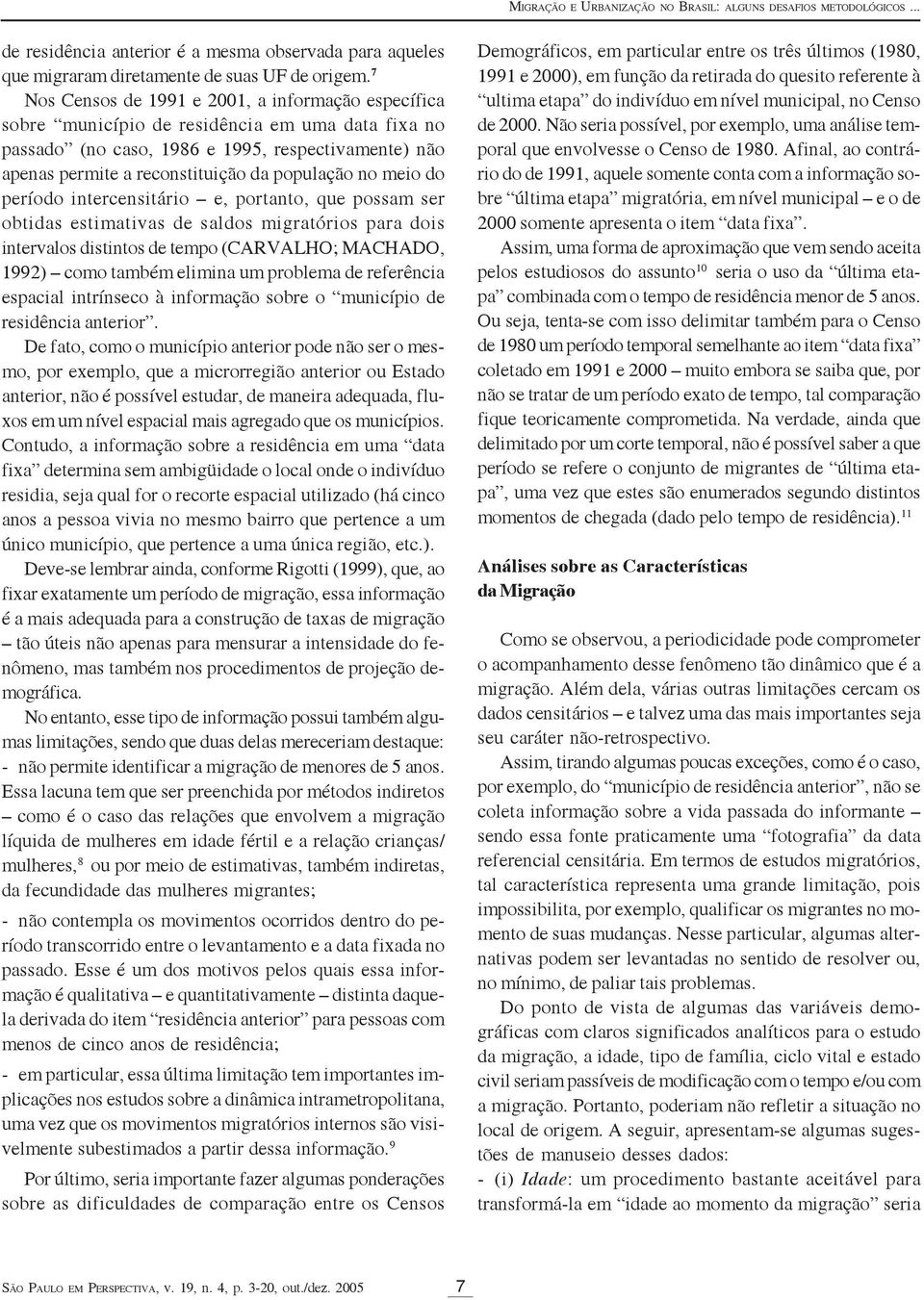 no meio do período intercensitário e, portanto, que possam ser obtidas estimativas de saldos migratórios para dois intervalos distintos de tempo (CARVALHO; MACHADO, 1992) como também elimina um