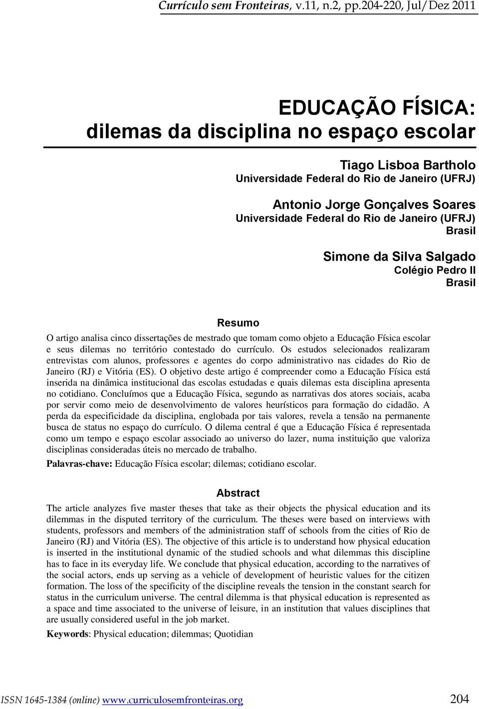 do Rio de Janeiro (UFRJ) Brasil Simone da Silva Salgado Colégio Pedro II Brasil Resumo O artigo analisa cinco dissertações de mestrado que tomam como objeto a Educação Física escolar e seus dilemas