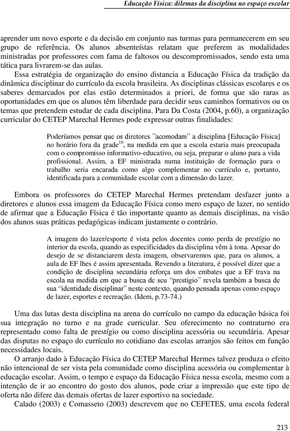 Essa estratégia de organização do ensino distancia a Educação Física da tradição da dinâmica disciplinar do currículo da escola brasileira.