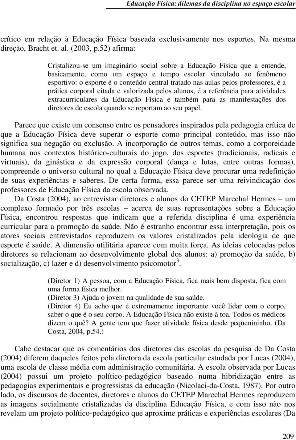 tratado nas aulas pelos professores, é a prática corporal citada e valorizada pelos alunos, é a referência para atividades extracurriculares da Educação Física e também para as manifestações dos