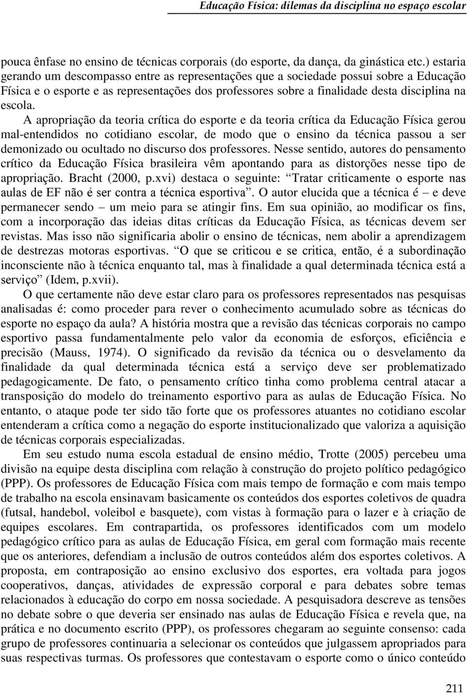 A apropriação da teoria crítica do esporte e da teoria crítica da Educação Física gerou mal-entendidos no cotidiano escolar, de modo que o ensino da técnica passou a ser demonizado ou ocultado no