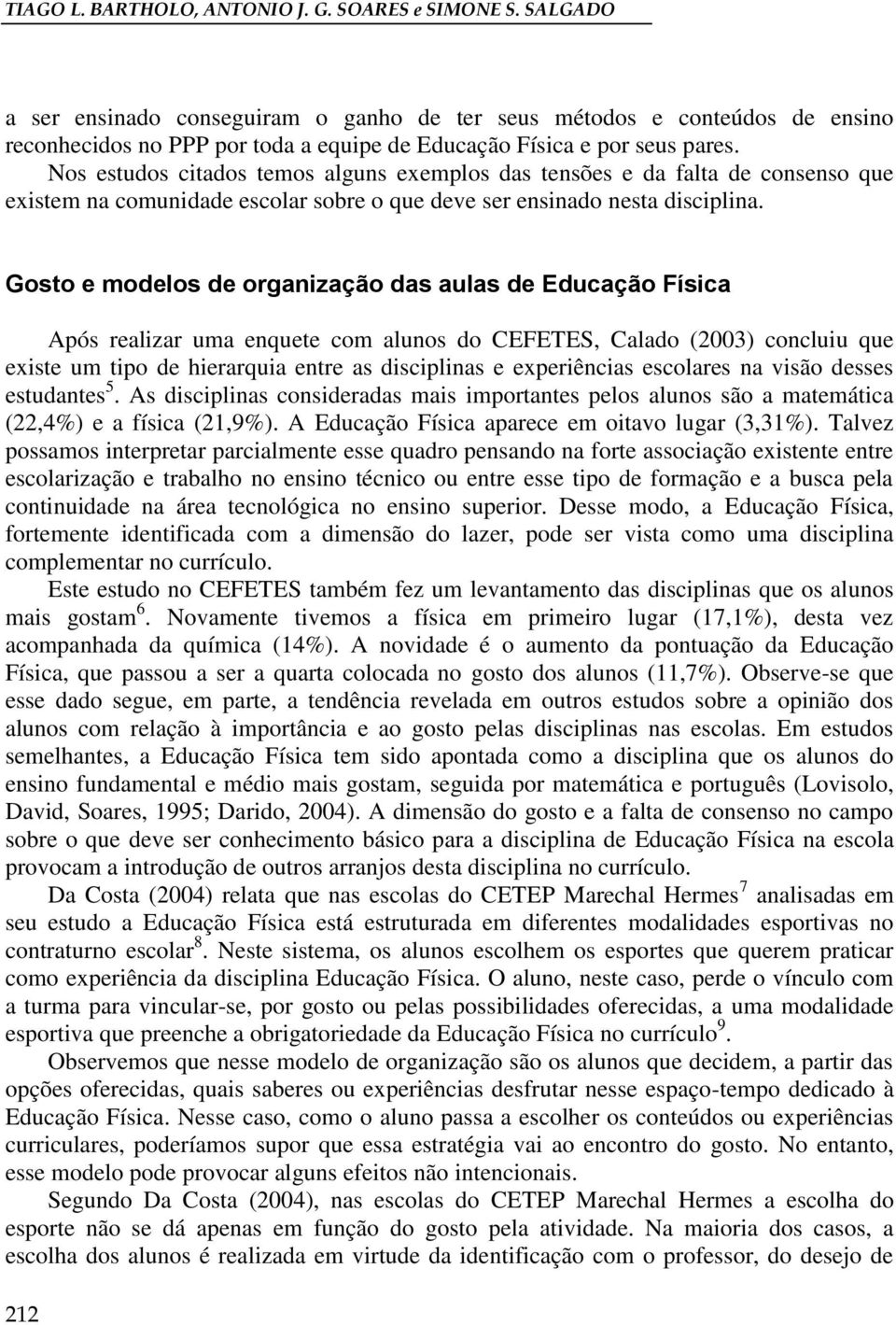 Nos estudos citados temos alguns exemplos das tensões e da falta de consenso que existem na comunidade escolar sobre o que deve ser ensinado nesta disciplina.