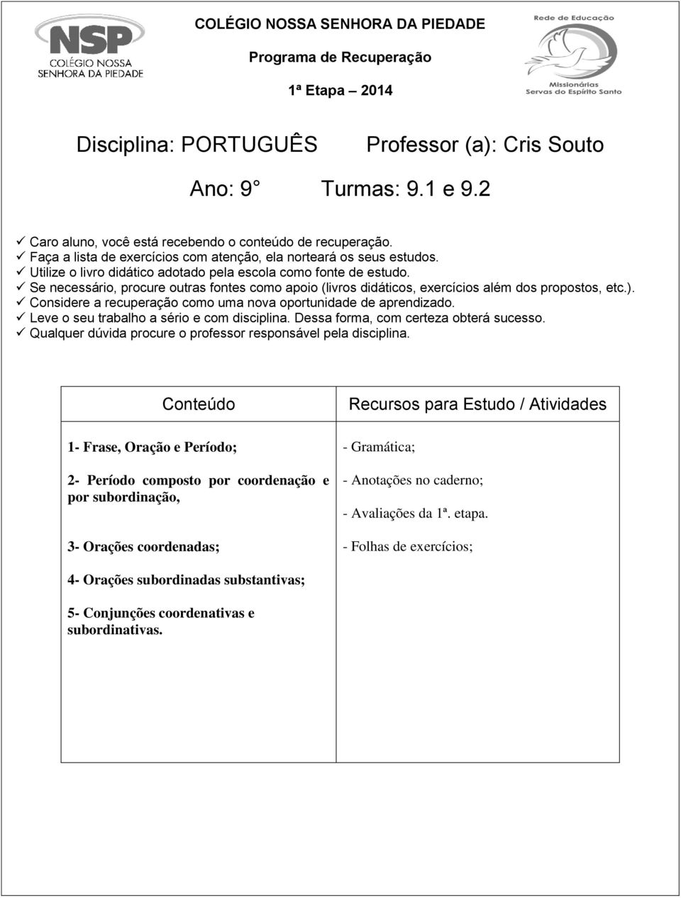 Se necessário, procure outras fontes como apoio (livros didáticos, exercícios além dos propostos, etc.). Considere a recuperação como uma nova oportunidade de aprendizado.