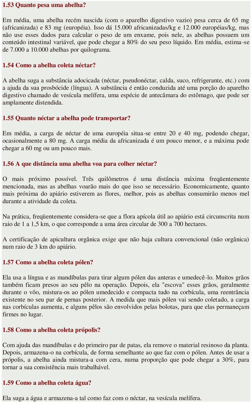 Em média, estima-se de 7.000 a 10.000 abelhas por quilograma. 1.54 Como a abelha coleta néctar? A abelha suga a substância adocicada (néctar, pseudonéctar, calda, suco, refrigerante, etc.