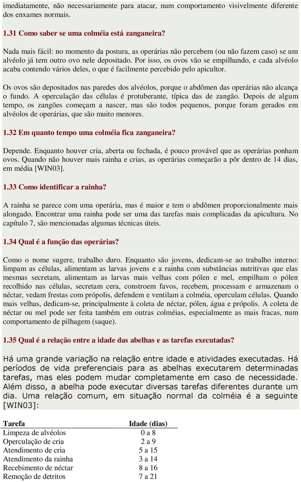 Por isso, os ovos vão se empilhando, e cada alvéolo acaba contendo vários deles, o que é facilmente percebido pelo apicultor.