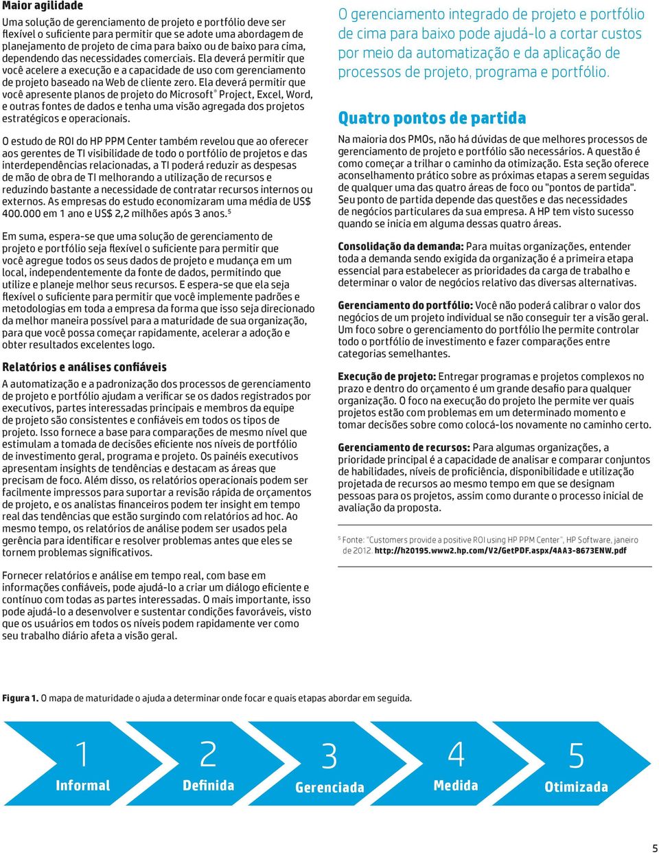 Ela deverá permitir que você apresente planos de projeto do Microsoft Project, Excel, Word, e outras fontes de dados e tenha uma visão agregada dos projetos estratégicos e operacionais.