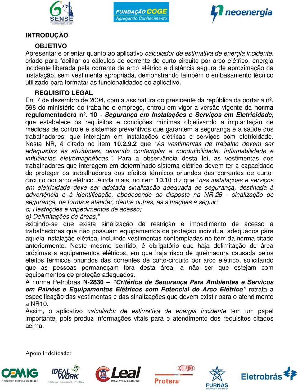 as funcionalidades do aplicativo. REQUISITO LEGAL Em 7 de dezembro de 2004, com a assinatura do presidente da república,da portaria nº.