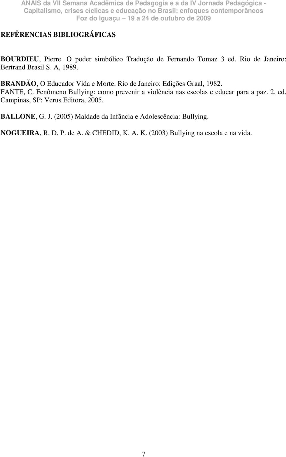 FANTE, C. Fenômeno Bullying: como prevenir a violência nas escolas e educar para a paz. 2. ed. Campinas, SP: Verus Editora, 2005.