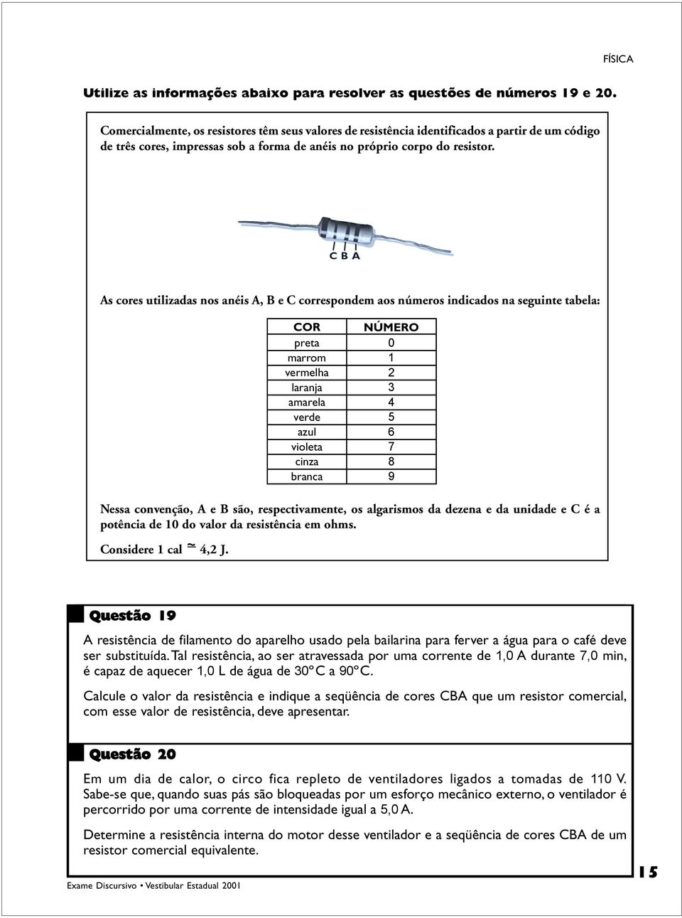 As cores utilizadas nos anéis A, B e C correspondem aos números indicados na seguinte tabela: COR preta marrom vermelha laranja amarela verde azul violeta cinza branca NÚMERO 0 1 2 3 4 5 6 7 8 9