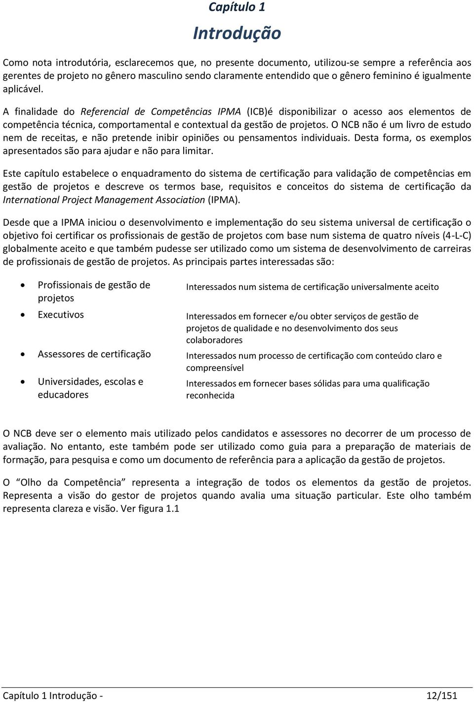 A finalidade do Referencial de Competências IPMA (ICB)é disponibilizar o acesso aos elementos de competência técnica, comportamental e contextual da gestão de projetos.