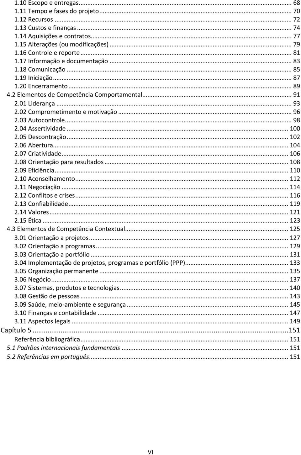 .. 93 2.02 Comprometimento e motivação... 96 2.03 Autocontrole... 98 2.04 Assertividade... 100 2.05 Descontração... 102 2.06 Abertura... 104 2.07 Criatividade... 106 2.08 Orientação para resultados.