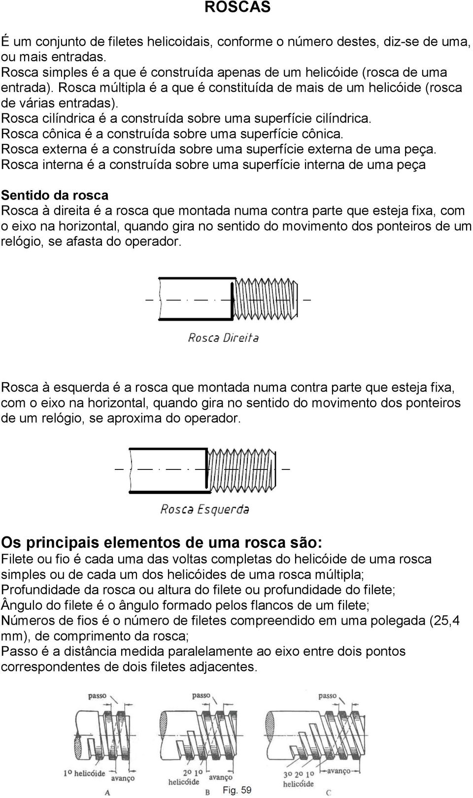 Rosca cônica é a construída sobre uma superfície cônica. Rosca externa é a construída sobre uma superfície externa de uma peça.