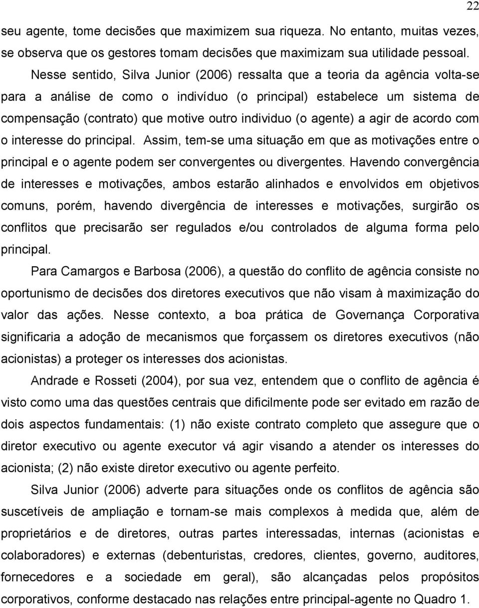 individuo (o agente) a agir de acordo com o interesse do principal. Assim, tem-se uma situação em que as motivações entre o principal e o agente podem ser convergentes ou divergentes.