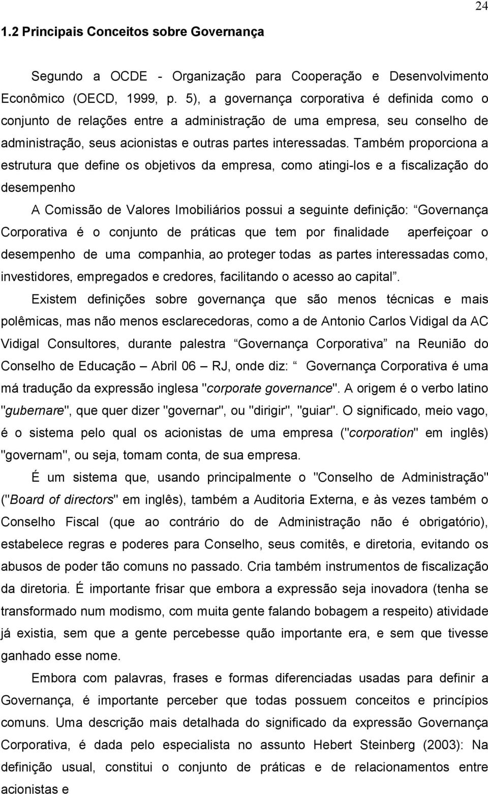 Também proporciona a estrutura que define os objetivos da empresa, como atingi-los e a fiscalização do desempenho A Comissão de Valores Imobiliários possui a seguinte definição: Governança