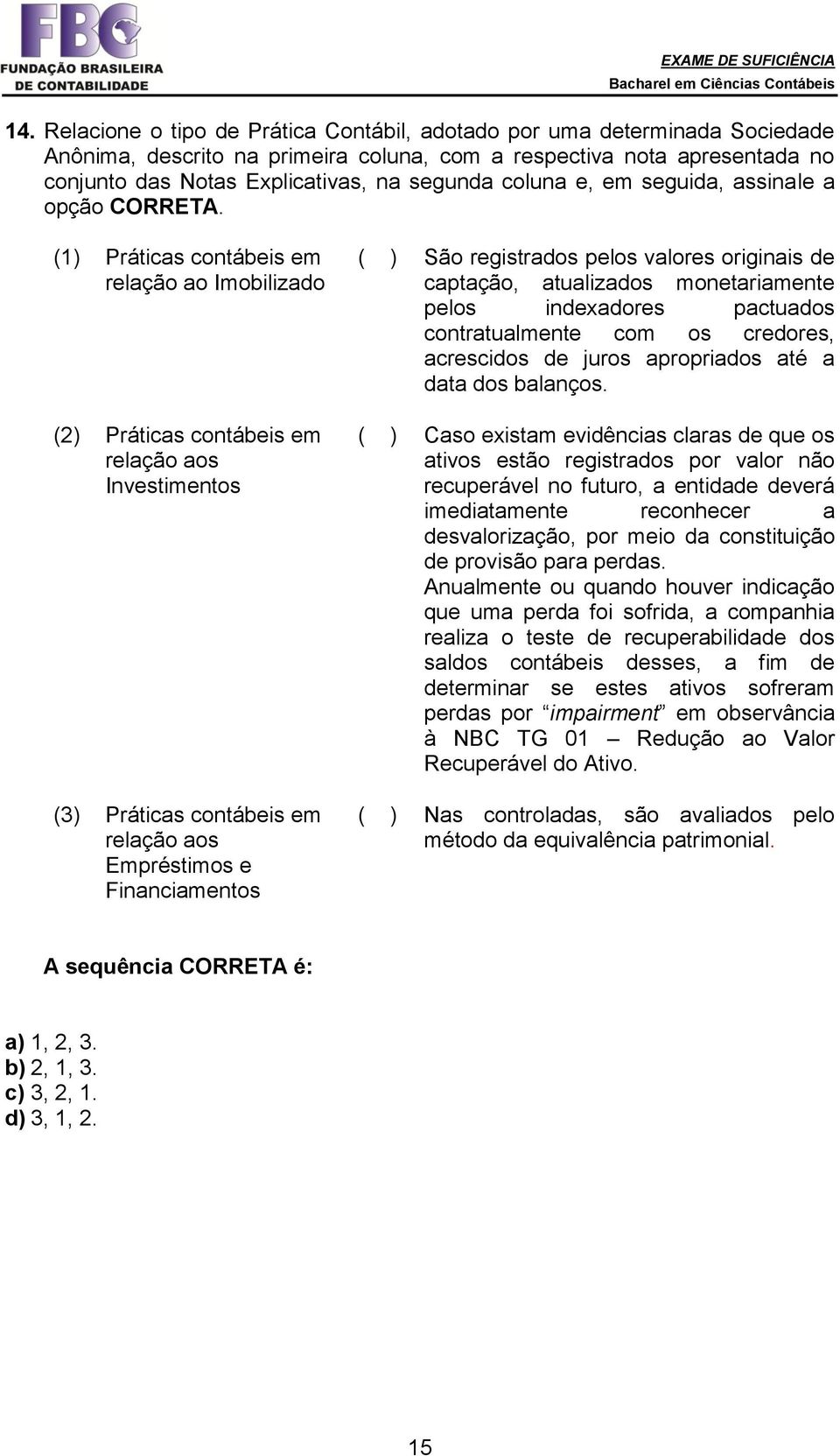 (1) Práticas contábeis em relação ao Imobilizado (2) Práticas contábeis em relação aos Investimentos (3) Práticas contábeis em relação aos Empréstimos e Financiamentos ( ) São registrados pelos