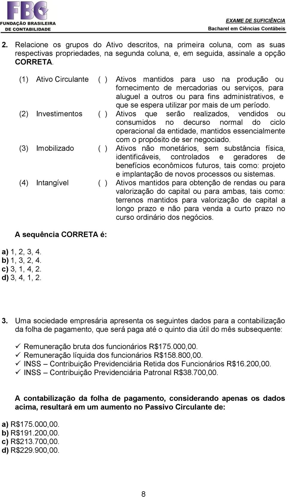 período. (2) Investimentos ( ) Ativos que serão realizados, vendidos ou consumidos no decurso normal do ciclo operacional da entidade, mantidos essencialmente com o propósito de ser negociado.