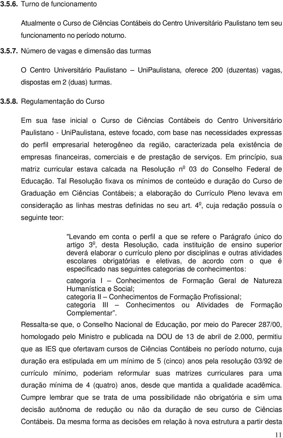 Regulamentação do Curso Em sua fase inicial o Curso de Ciências Contábeis do Centro Universitário Paulistano - UniPaulistana, esteve focado, com base nas necessidades expressas do perfil empresarial