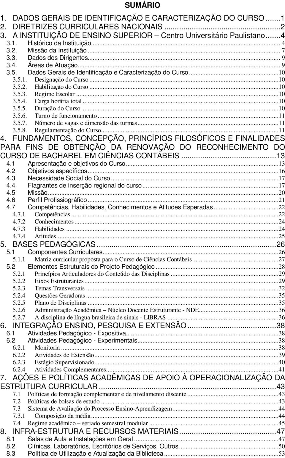 ..10 3.5.3. Regime Escolar...10 3.5.4. Carga horária total...10 3.5.5. Duração do Curso...10 3.5.6. Turno de funcionamento...11 3.5.7. Número de vagas e dimensão das turmas...11 3.5.8.