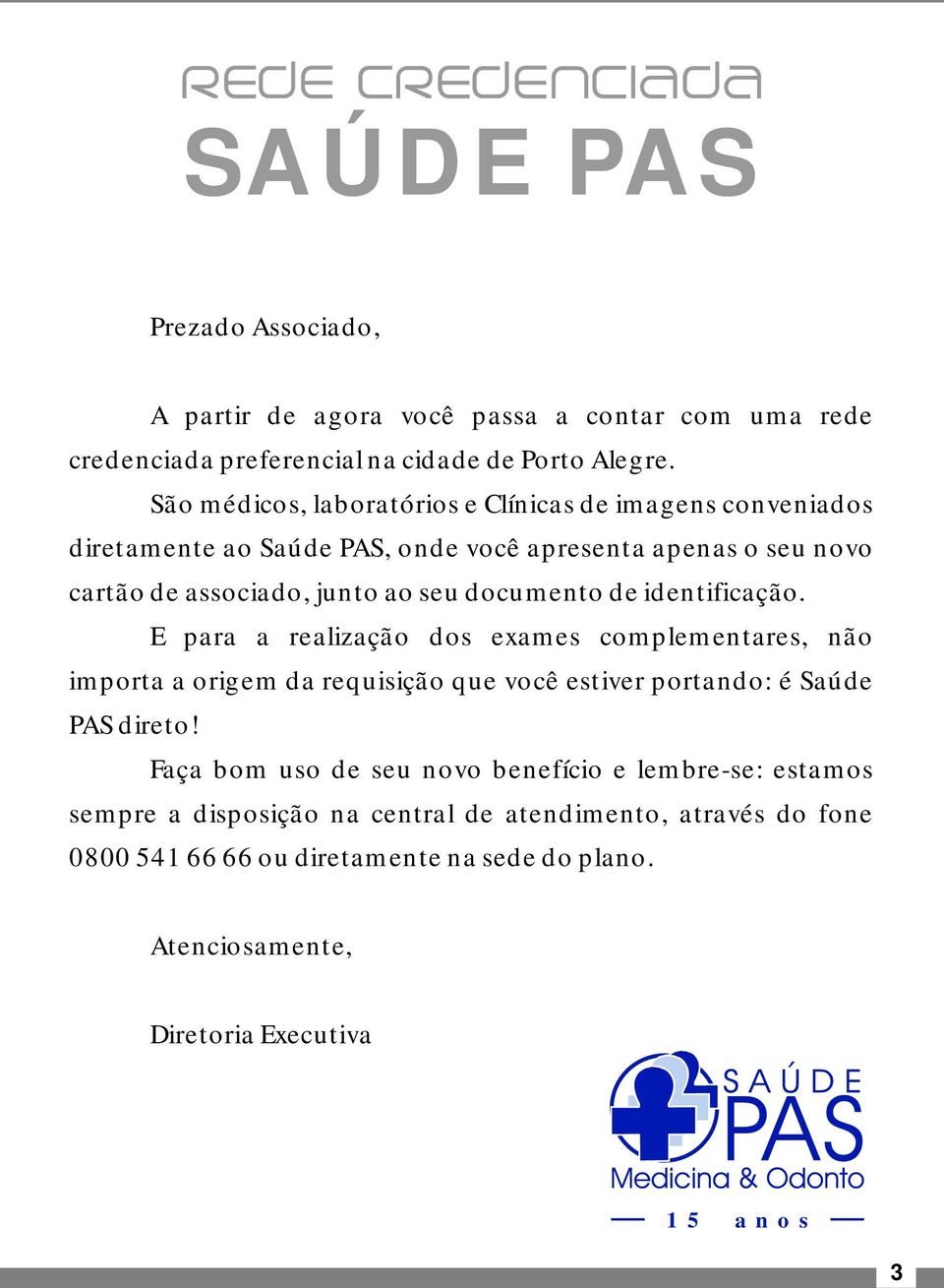 documento de identificação. E para a realização dos exames complementares, não importa a origem da requisição que você estiver portando: é Saúde PAS direto!