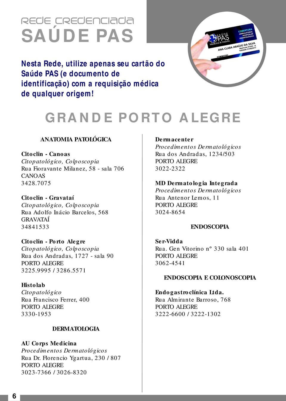 3428.7075 MD Dermatologia Integrada Procedimentos Dermatológicos Citoclin - Gravataí Rua Antenor Lemos, 11 Citopatológico, Colposcopia Rua Adolfo Inácio Barcelos, 568 3024-8654 GRAVATAÍ 34841533