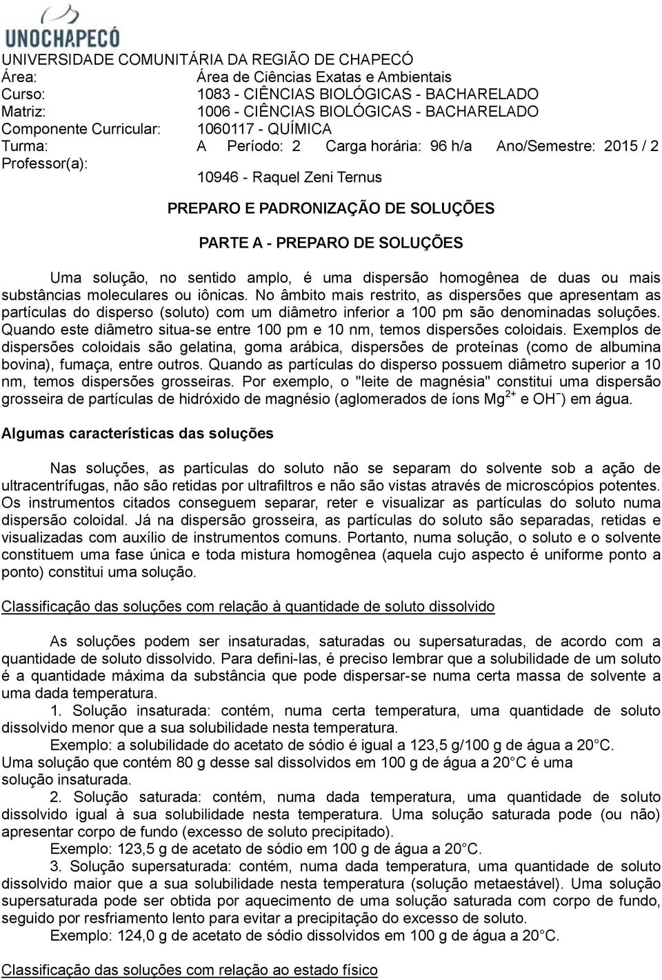 SOLUÇÕES Uma solução, no sentido amplo, é uma dispersão homogênea de duas ou mais substâncias moleculares ou iônicas.