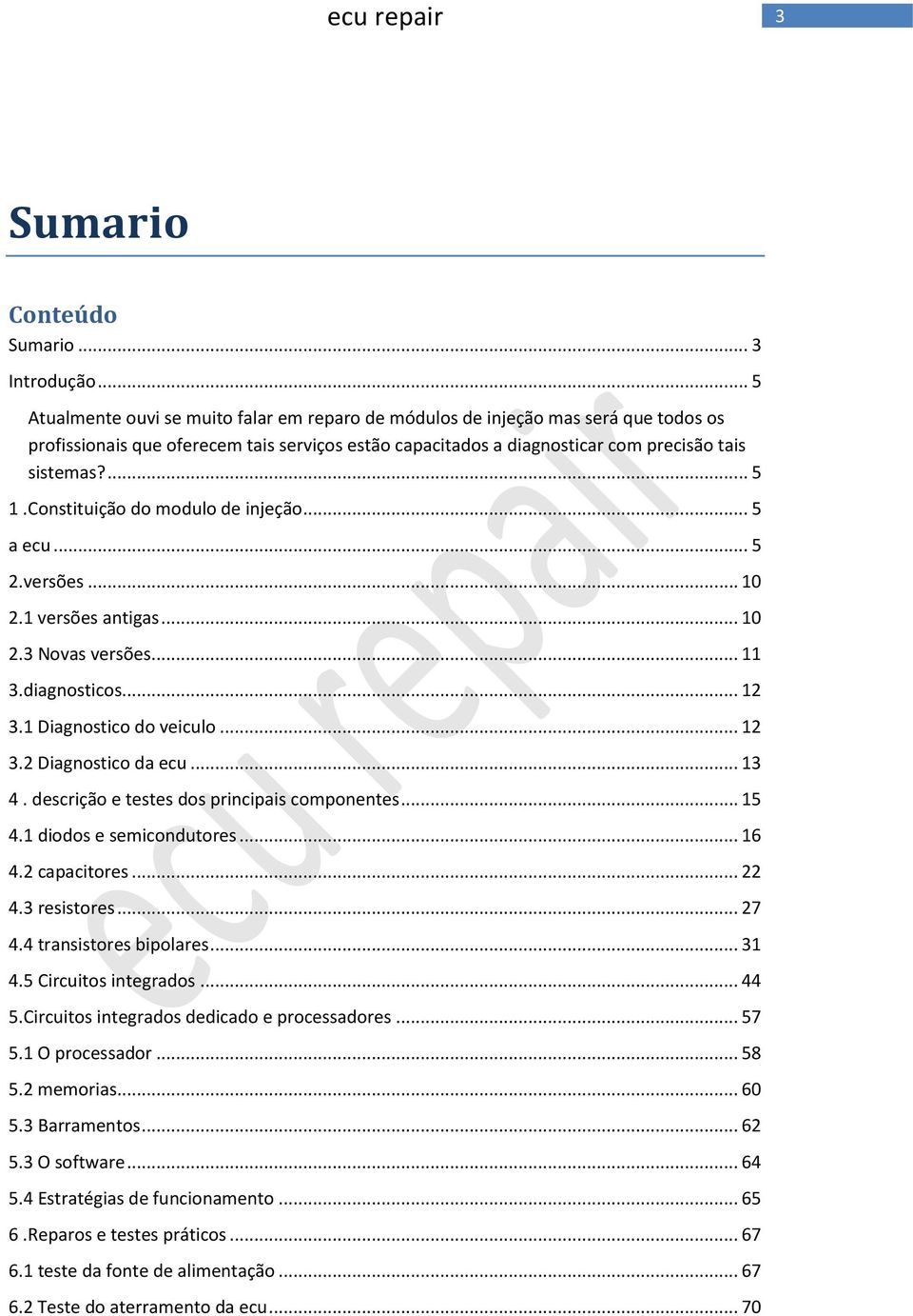 Constituição do modulo de injeção... 5 a ecu... 5 2.versões... 10 2.1 versões antigas... 10 2.3 Novas versões... 11 3.diagnosticos... 12 3.1 Diagnostico do veiculo... 12 3.2 Diagnostico da ecu... 13 4.