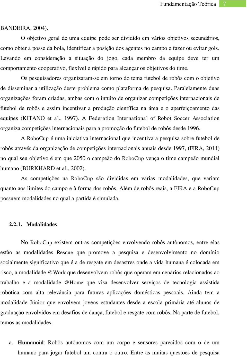 Levando em consideração a situação do jogo, cada membro da equipe deve ter um comportamento cooperativo, flexível e rápido para alcançar os objetivos do time.