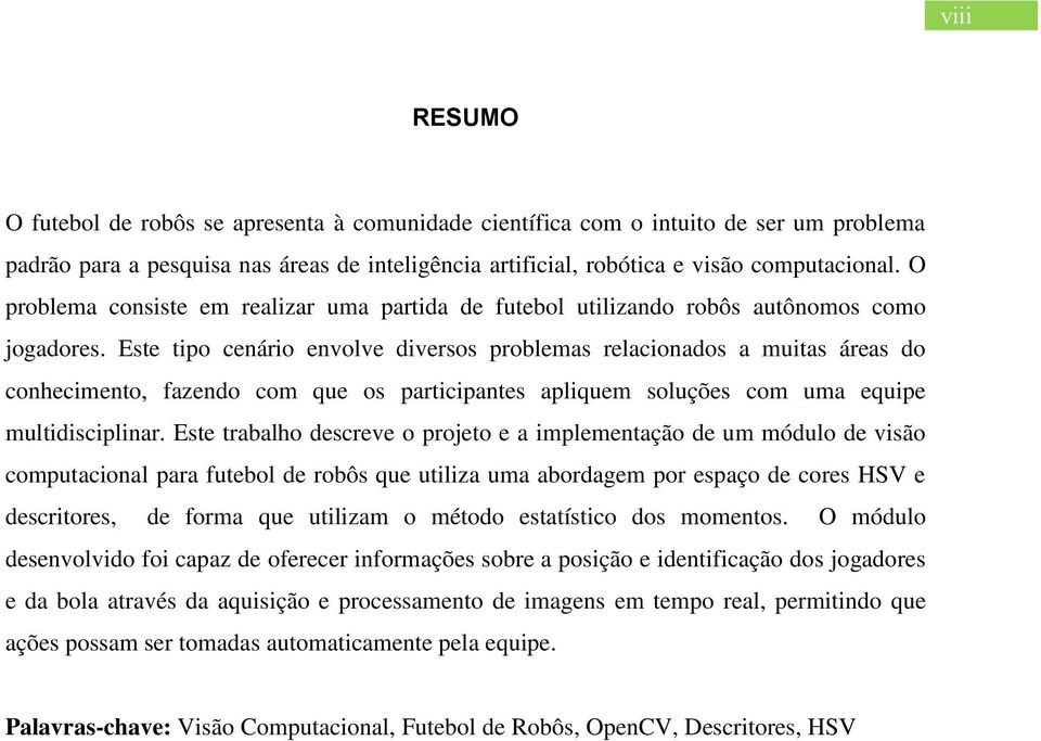 Este tipo cenário envolve diversos problemas relacionados a muitas áreas do conhecimento, fazendo com que os participantes apliquem soluções com uma equipe multidisciplinar.