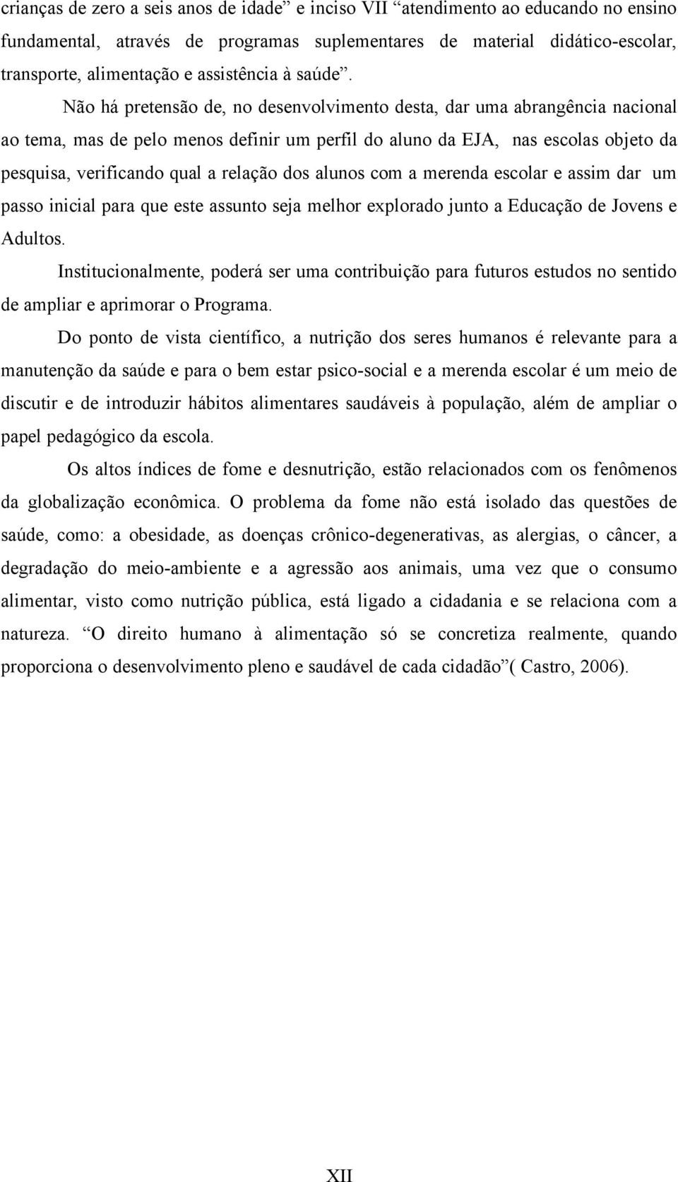 NÅo hö pretensåo de, no desenvolvimento desta, dar uma abrangància nacional ao tema, mas de pelo menos definir um perfil do aluno da EJA, nas escolas objeto da pesquisa, verificando qual a relaäåo