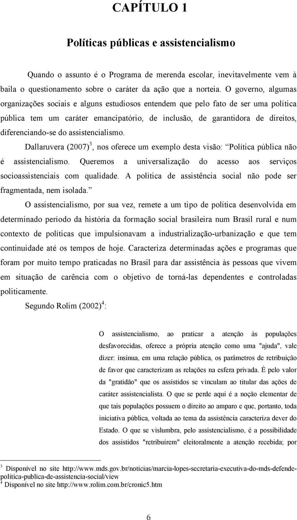 do assistencialismo. Dallaruvera (2007) 3, nos oferece um exemplo desta visåo: PolÉtica pâblica nåo Ç assistencialismo.