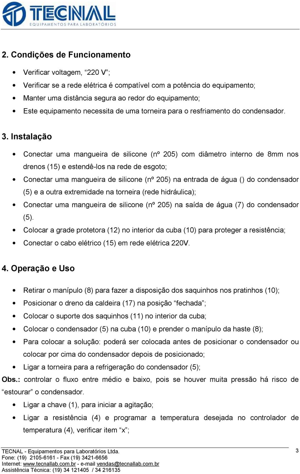 Instalação Conectar uma mangueira de silicone (nº 205) com diâmetro interno de 8mm nos drenos (15) e estendê-los na rede de esgoto; Conectar uma mangueira de silicone (nº 205) na entrada de água ()