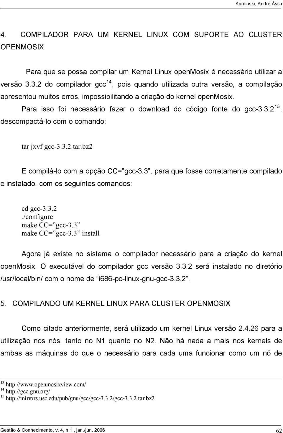 Para isso foi necessário fazer o download do código fonte do gcc-3.3.2 15, descompactá-lo com o comando: tar jxvf gcc-3.3.2.tar.bz2 E compilá-lo com a opção CC= gcc-3.