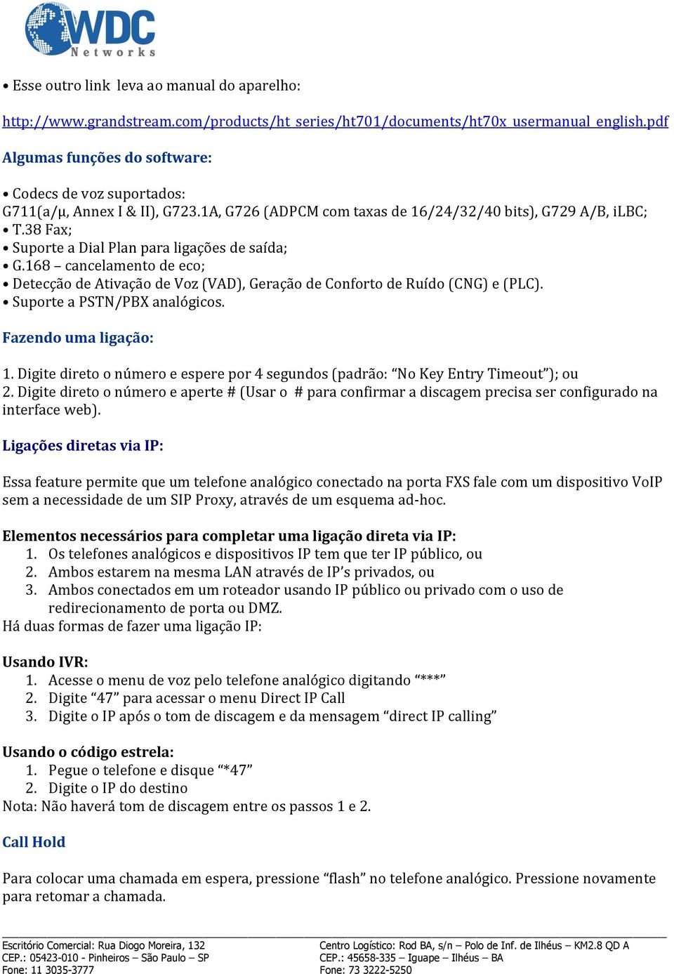 38 Fax; Suporte a Dial Plan para ligações de saída; G.168 cancelamento de eco; Detecção de Ativação de Voz (VAD), Geração de Conforto de Ruído (CNG) e (PLC). Suporte a PSTN/PBX analógicos.