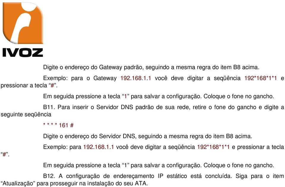 Para inserir o Servidor DNS padrão de sua rede, retire o fone do gancho e digite a seguinte seqüência * * * * 161 # Digite o endereço do Servidor DNS, seguindo a mesma regra do item B8 acima.