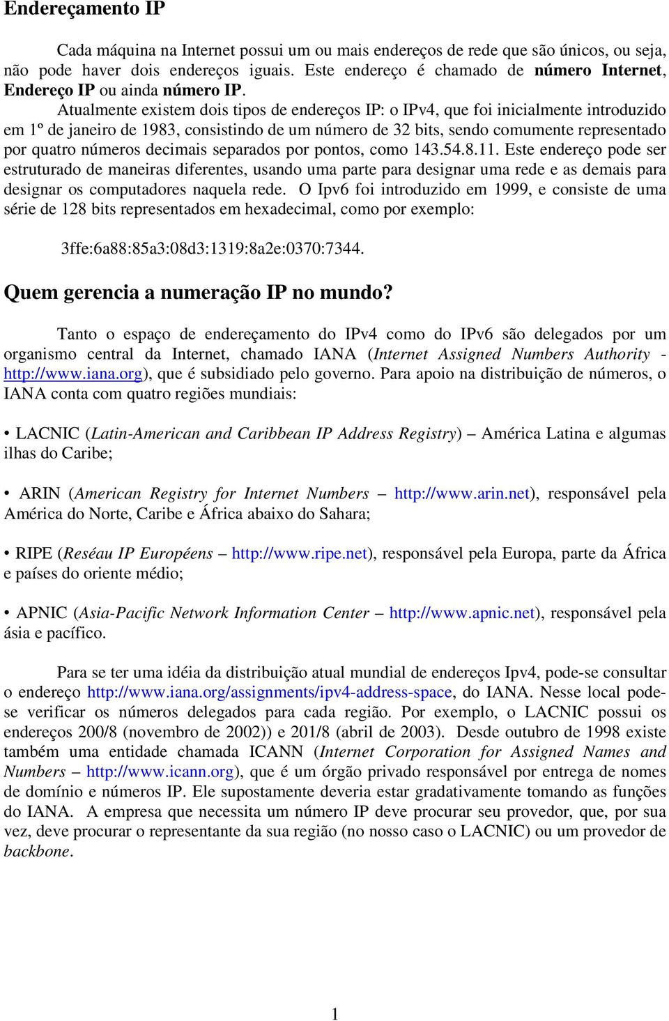 Atualmente existem dois tipos de endereços IP: o IPv4, que foi inicialmente introduzido em 1º de janeiro de 1983, consistindo de um número de 32 bits, sendo comumente representado por quatro números