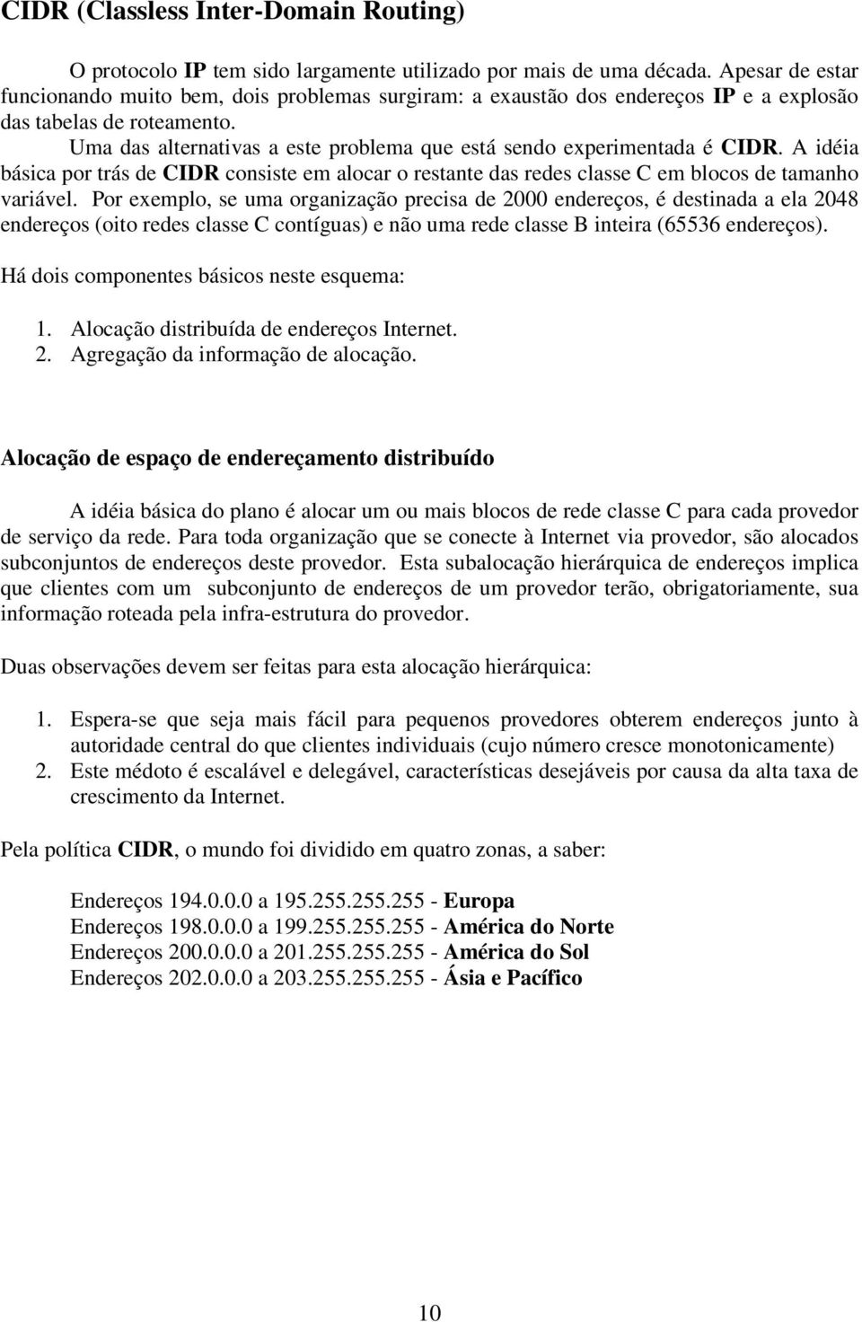 Uma das alternativas a este problema que está sendo experimentada é CIDR. A idéia básica por trás de CIDR consiste em alocar o restante das redes classe C em blocos de tamanho variável.