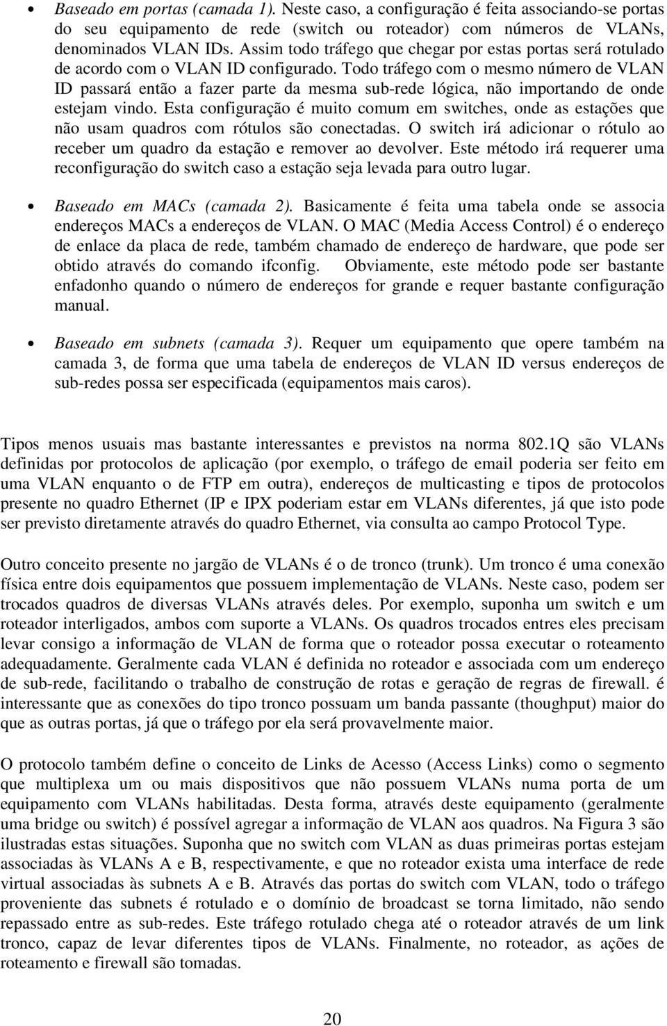 Todo tráfego com o mesmo número de VLAN ID passará então a fazer parte da mesma sub-rede lógica, não importando de onde estejam vindo.