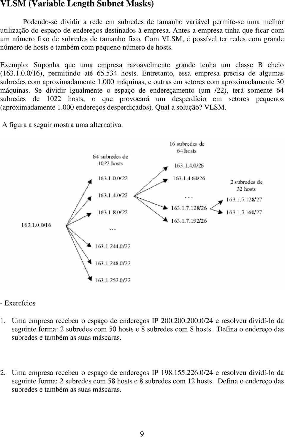 Exemplo: Suponha que uma empresa razoavelmente grande tenha um classe B cheio (163.1.0.0/16), permitindo até 65.534 hosts. Entretanto, essa empresa precisa de algumas subredes com aproximadamente 1.