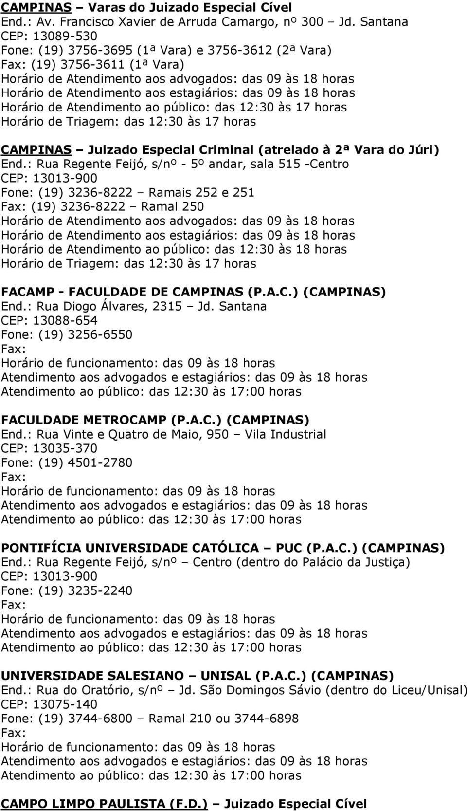 : Rua Regente Feijó, s/nº - 5º andar, sala 515 -Centro CEP: 13013-900 Fone: (19) 3236-8222 Ramais 252 e 251 Fax: (19) 3236-8222 Ramal 250 FACAMP - FACULDADE DE CAMPINAS (P.A.C.) (CAMPINAS) End.