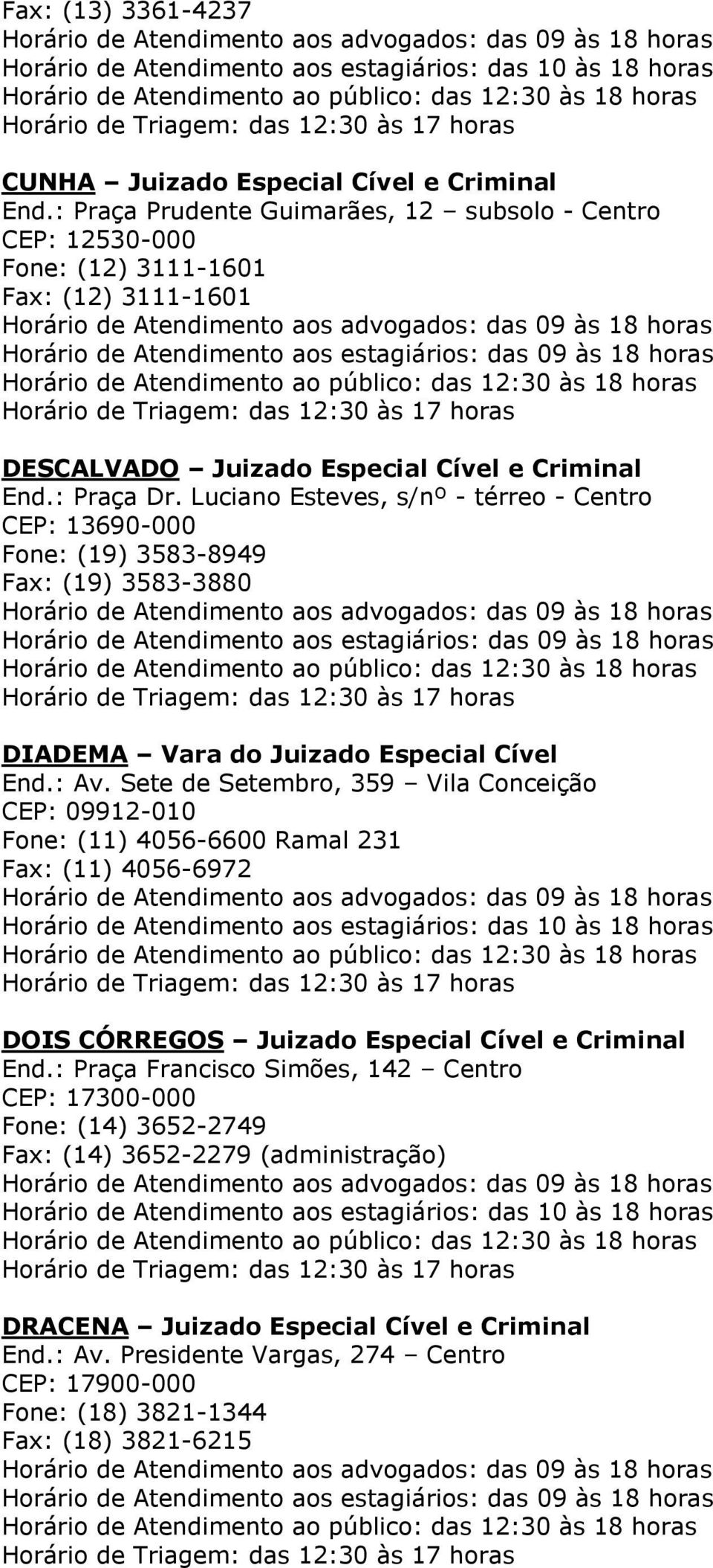 Luciano Esteves, s/nº - térreo - Centro CEP: 13690-000 Fone: (19) 3583-8949 Fax: (19) 3583-3880 DIADEMA Vara do Juizado Especial Cível End.: Av.