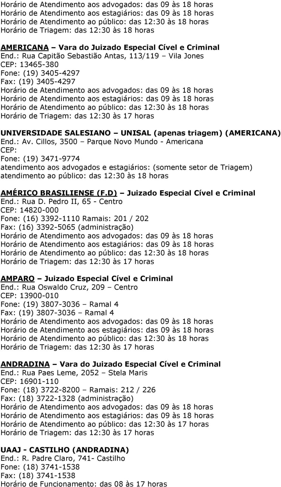 Cillos, 3500 Parque Novo Mundo - Americana CEP: Fone: (19) 3471-9774 atendimento aos advogados e estagiários: (somente setor de Triagem) atendimento ao público: das 12:30 às 18 horas AMÉRICO