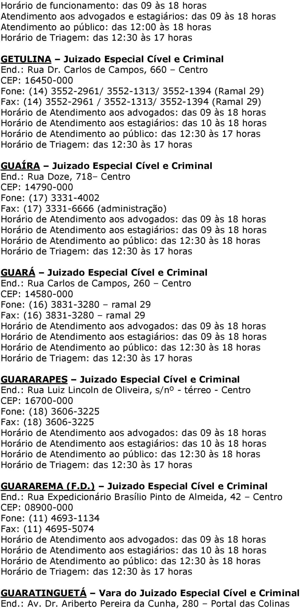 Carlos de Campos, 660 Centro CEP: 16450-000 Fone: (14) 3552-2961/ 3552-1313/ 3552-1394 (Ramal 29) Fax: (14) 3552-2961 / 3552-1313/ 3552-1394 (Ramal 29) GUAÍRA Juizado Especial Cível e Criminal End.