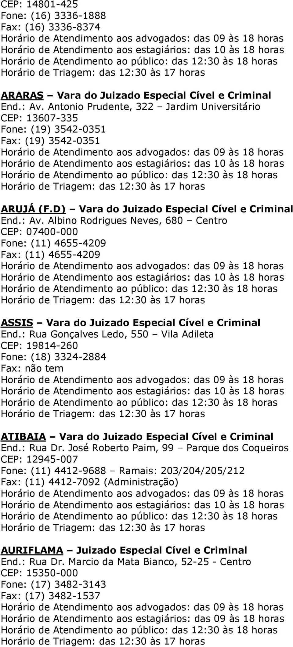 Albino Rodrigues Neves, 680 Centro CEP: 07400-000 Fone: (11) 4655-4209 Fax: (11) 4655-4209 ASSIS Vara do Juizado Especial Cível e Criminal End.