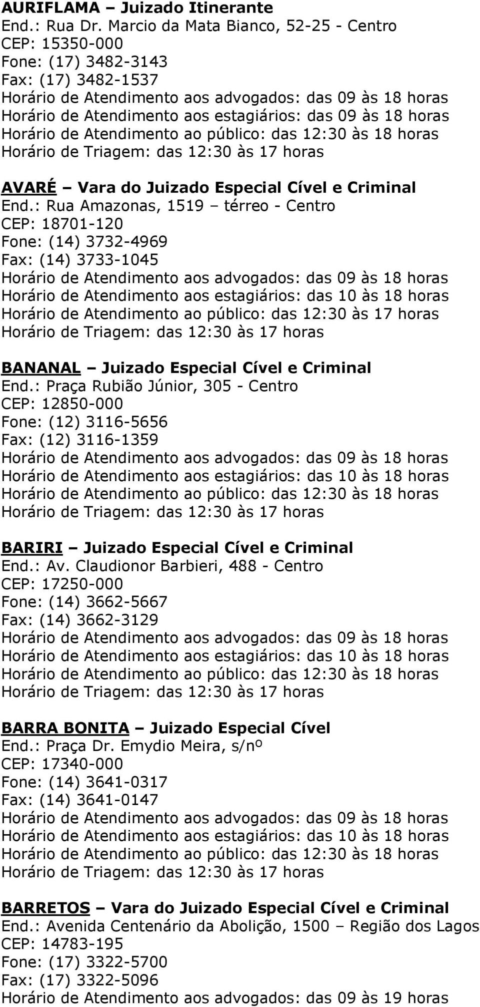 : Praça Rubião Júnior, 305 - Centro CEP: 12850-000 Fone: (12) 3116-5656 Fax: (12) 3116-1359 BARIRI Juizado Especial Cível e Criminal End.: Av.