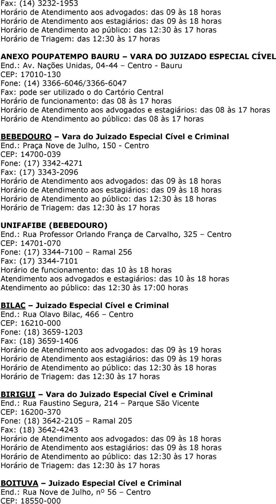 advogados e estagiários: das 08 às 17 horas Horário de Atendimento ao público: das 08 às 17 horas BEBEDOURO Vara do Juizado Especial Cível e Criminal End.