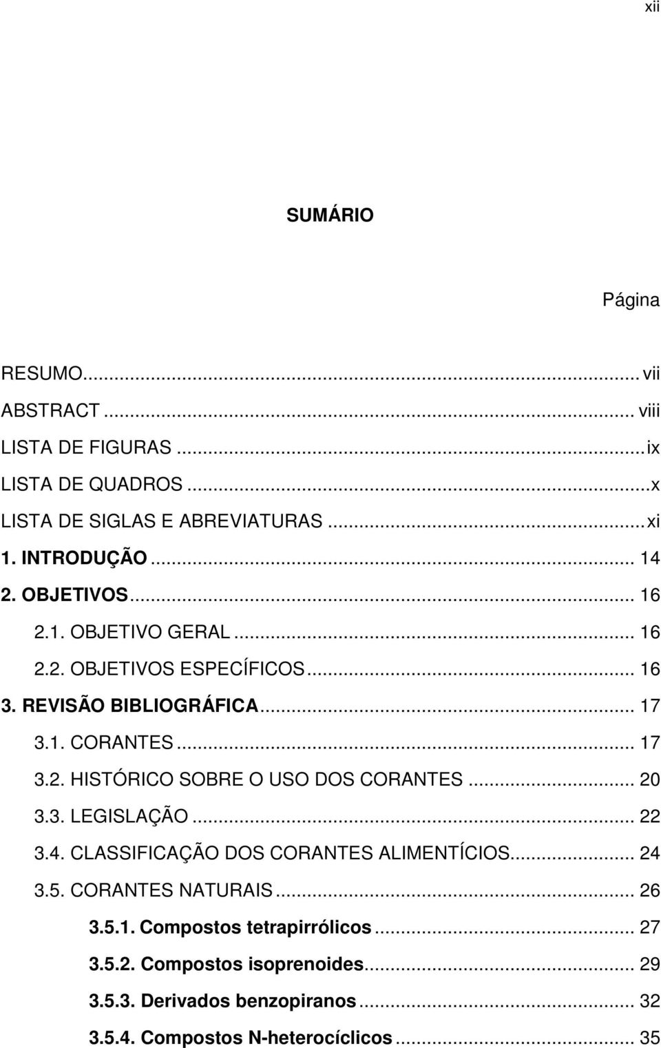 .. 17 3.2. HISTÓRICO SOBRE O USO DOS CORANTES... 20 3.3. LEGISLAÇÃO... 22 3.4. CLASSIFICAÇÃO DOS CORANTES ALIMENTÍCIOS... 24 3.5.