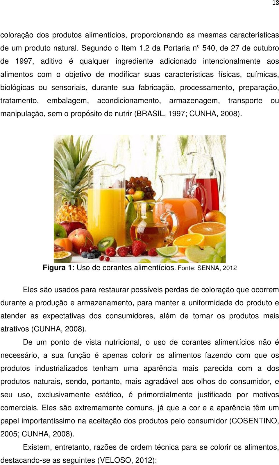 ou sensoriais, durante sua fabricação, processamento, preparação, tratamento, embalagem, acondicionamento, armazenagem, transporte ou manipulação, sem o propósito de nutrir (BRASIL, 1997; CUNHA,