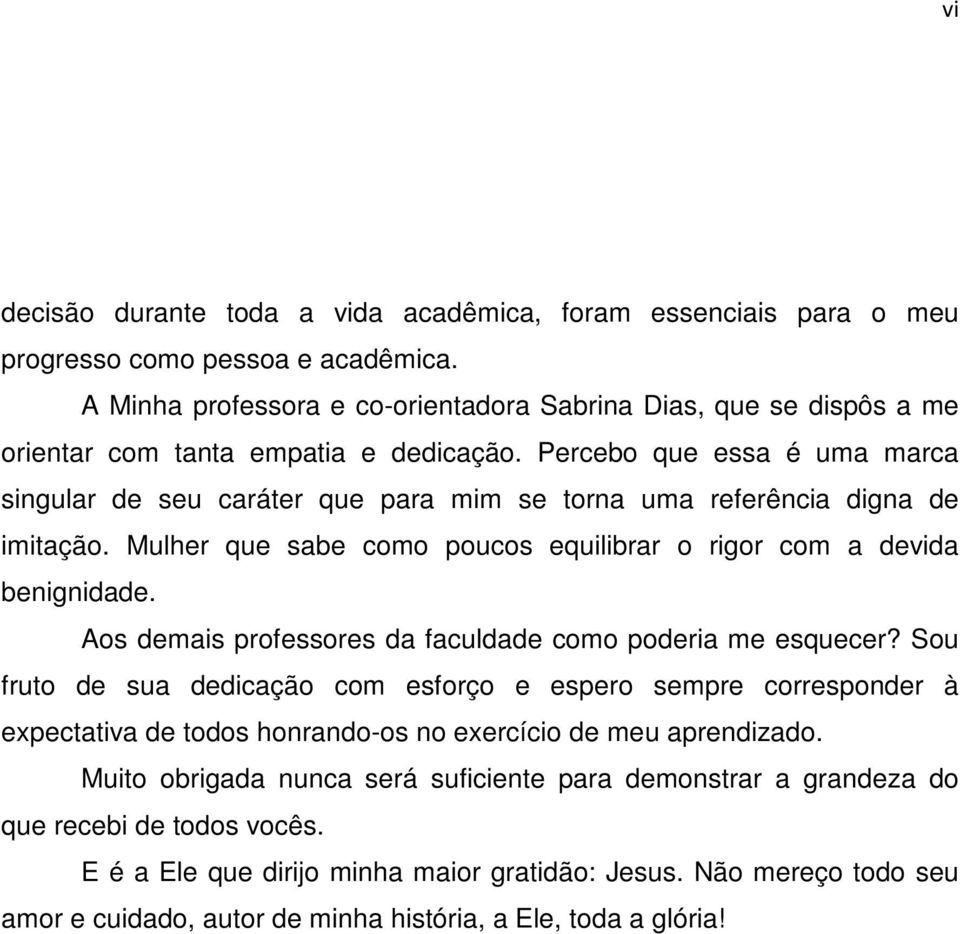 Percebo que essa é uma marca singular de seu caráter que para mim se torna uma referência digna de imitação. Mulher que sabe como poucos equilibrar o rigor com a devida benignidade.