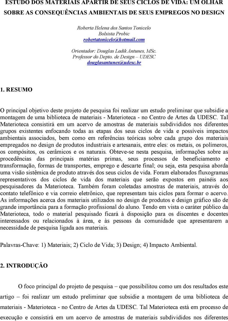 RESUMO O principal objetivo deste projeto de pesquisa foi realizar um estudo preliminar que subsidie a montagem de uma biblioteca de materiais - Materioteca - no Centro de Artes da UDESC.